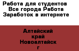 Работа для студентов  - Все города Работа » Заработок в интернете   . Алтайский край,Новоалтайск г.